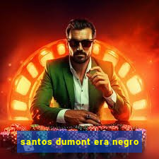 santos dumont era negro